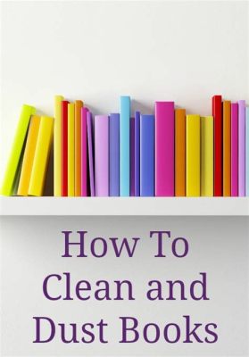 How to Dust Books: A Comprehensive Guide with Insightful FAQs